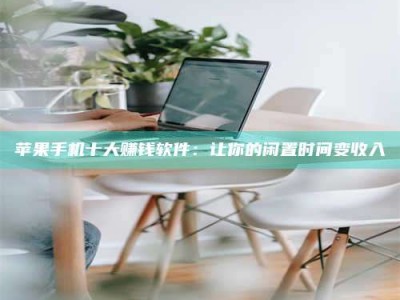 长垣苹果手机十大赚钱软件：让你的闲置时间变收入