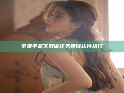 长垣苹果手机下载做任务赚钱软件排行