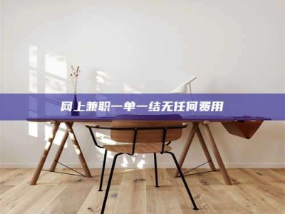 长垣网上兼职一单一结无任何费用