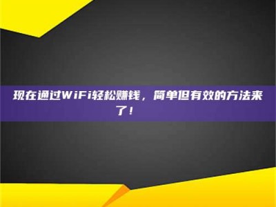 长垣现在通过WiFi轻松赚钱，简单但有效的方法来了！🚀