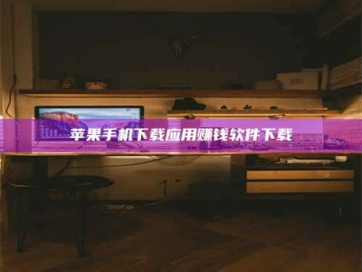 长垣苹果手机下载应用赚钱软件下载