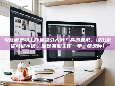 长垣现在啥兼职工作最吸引人啊？真的要说，说出来你可能不信，就是兼职工作一单一结这种！