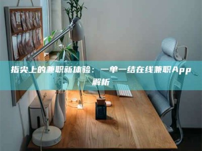 长垣指尖上的兼职新体验：一单一结在线兼职App解析