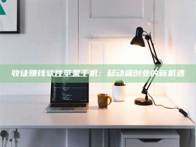 长垣收徒赚钱软件苹果手机：移动端创业的新机遇